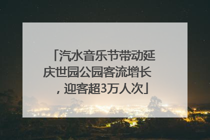 汽水音乐节带动延庆世园公园客流增长，迎客超3万人次