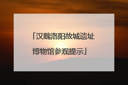 汉魏洛阳故城遗址博物馆参观提示