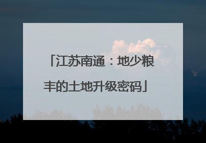 江苏南通：地少粮丰的土地升级密码