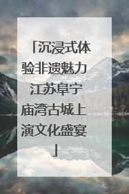 沉浸式体验非遗魅力 江苏阜宁庙湾古城上演文化盛宴