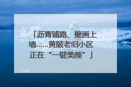 沥青铺路、壁画上墙……黄陂老旧小区正在“一键美颜”