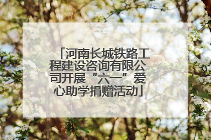 河南长城铁路工程建设咨询有限公司开展“六一”爱心助学捐赠活动