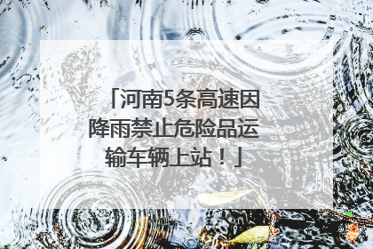 河南5条高速因降雨禁止危险品运输车辆上站！