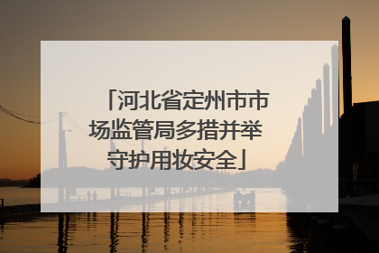 河北省定州市市场监管局多措并举守护用妆安全