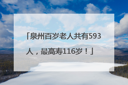 泉州百岁老人共有593人，最高寿116岁！