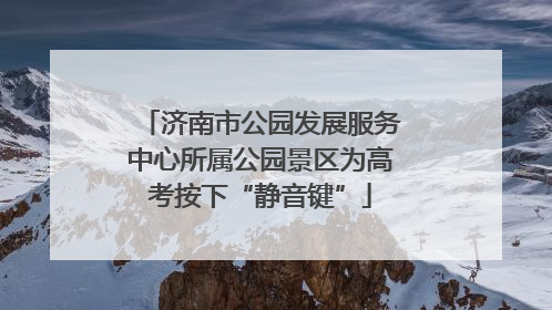 济南市公园发展服务中心所属公园景区为高考按下“静音键”