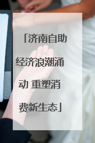 济南自助经济浪潮涌动 重塑消费新生态