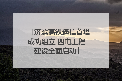 济滨高铁通信首塔成功组立 四电工程建设全面启动