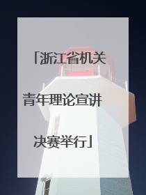 浙江省机关青年理论宣讲决赛举行