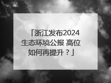 浙江发布2024生态环境公报 高位如何再提升？