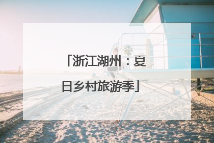 浙江湖州：夏日乡村旅游季