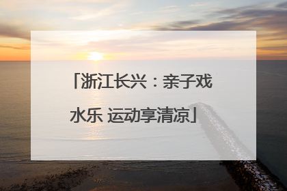 浙江长兴：亲子戏水乐 运动享清凉