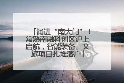 涌进“南大门”！常熟南融科创区沪上启航，智能装备、文旅项目扎堆落户