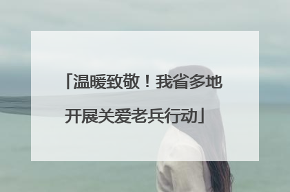 温暖致敬！我省多地开展关爱老兵行动