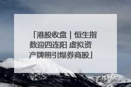 港股收盘｜恒生指数迎四连阳 虚拟资产牌照引爆券商股