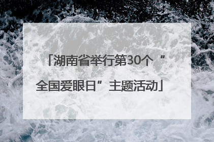 湖南省举行第30个“全国爱眼日”主题活动
