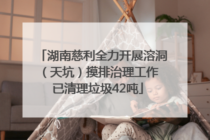 湖南慈利全力开展溶洞（天坑）摸排治理工作 已清理垃圾42吨