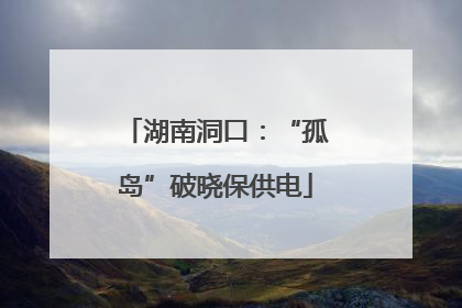 湖南洞口：“孤岛”破晓保供电