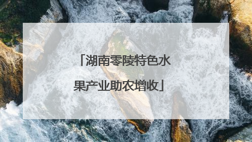 湖南零陵特色水果产业助农增收