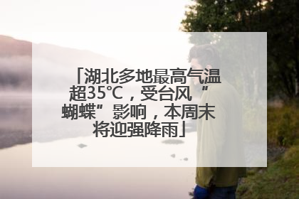 湖北多地最高气温超35℃，受台风“蝴蝶”影响，本周末将迎强降雨