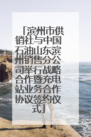 滨州市供销社与中国石油山东滨州销售分公司举行战略合作暨充电站业务合作协议签约仪式