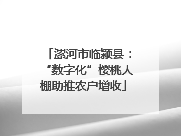 漯河市临颍县：“数字化”樱桃大棚助推农户增收