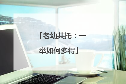 老幼共托：一举如何多得