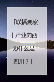 联播观察丨产业向西 为什么是四川？