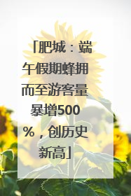 肥城：端午假期蜂拥而至游客量暴增500%，创历史新高
