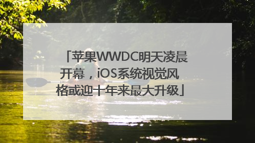 苹果WWDC明天凌晨开幕，iOS系统视觉风格或迎十年来最大升级