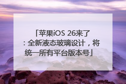 苹果iOS 26来了：全新液态玻璃设计，将统一所有平台版本号