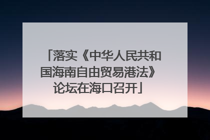 落实《中华人民共和国海南自由贸易港法》论坛在海口召开