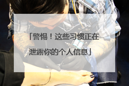 警惕！这些习惯正在泄露你的个人信息