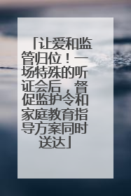 让爱和监管归位！一场特殊的听证会后，督促监护令和家庭教育指导方案同时送达