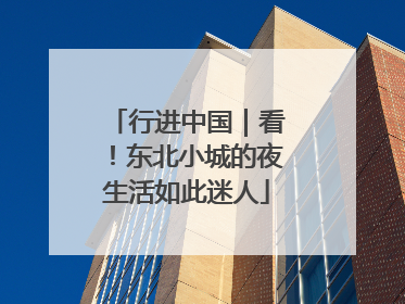 行进中国｜看！东北小城的夜生活如此迷人