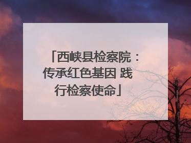 西峡县检察院：传承红色基因 践行检察使命