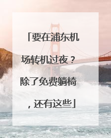 要在浦东机场转机过夜？除了免费躺椅，还有这些