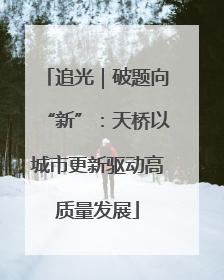 追光｜破题向“新”：天桥以城市更新驱动高质量发展