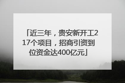近三年，贵安新开工217个项目，招商引资到位资金达400亿元