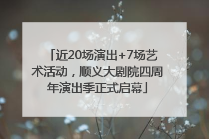 近20场演出+7场艺术活动，顺义大剧院四周年演出季正式启幕