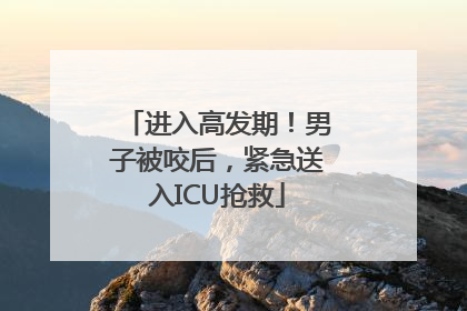 进入高发期！男子被咬后，紧急送入ICU抢救
