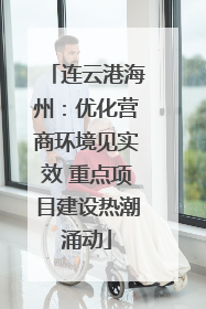 连云港海州：优化营商环境见实效 重点项目建设热潮涌动