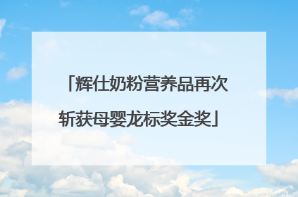 辉仕奶粉营养品再次斩获母婴龙标奖金奖