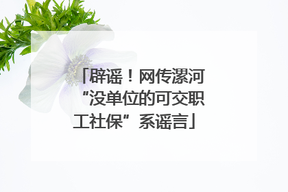 辟谣！网传漯河“没单位的可交职工社保”系谣言