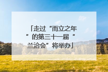 走过“而立之年”的第三十一届“兰洽会”将举办