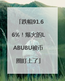 跌幅91.66%！爆火的LABUBU被币圈盯上了