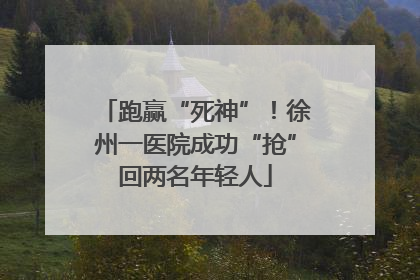 跑赢“死神”！徐州一医院成功“抢”回两名年轻人