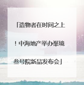 造物者在时间之上！中海地产举办峯境叁号院新品发布会