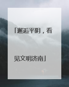 邂逅平阴，看见文明济南