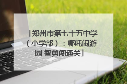 郑州市第七十五中学（小学部）：哪吒闹游园 智勇闯通关